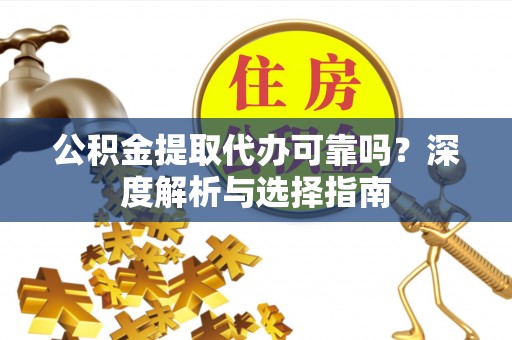 新城公积金提取代办可靠吗？深度解析与选择指南