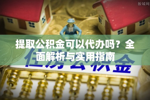 新城提取公积金可以代办吗？全面解析与实用指南
