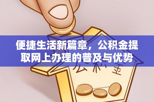 新城便捷生活新篇章，公积金提取网上办理的普及与优势