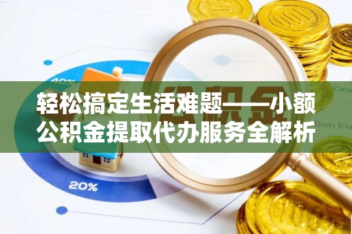 新城轻松搞定生活难题——小额公积金提取代办服务全解析