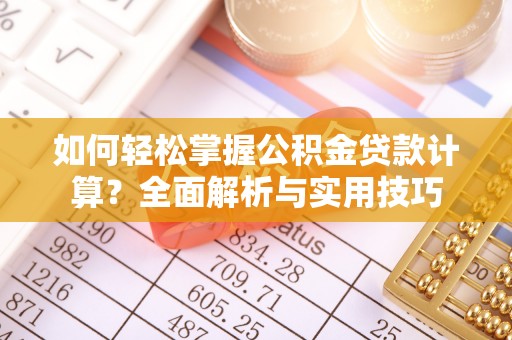 新城如何轻松掌握公积金贷款计算？全面解析与实用技巧
