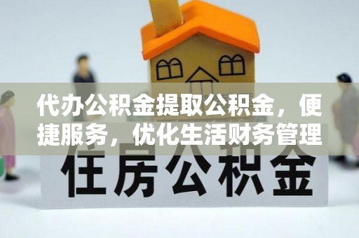新城代办公积金提取公积金，便捷服务，优化生活财务管理