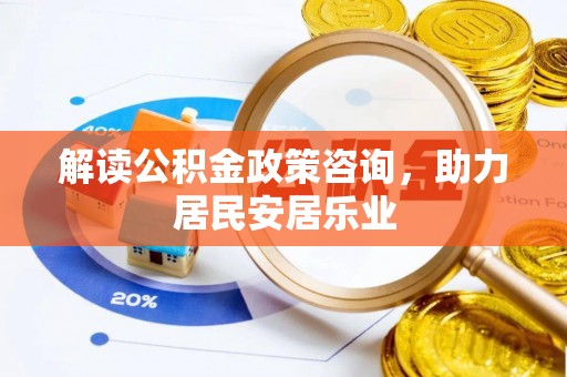 新城解读公积金政策咨询，助力居民安居乐业