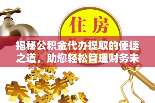 新城揭秘公积金代办提取的便捷之道，助您轻松管理财务未来