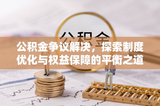 新城公积金争议解决，探索制度优化与权益保障的平衡之道