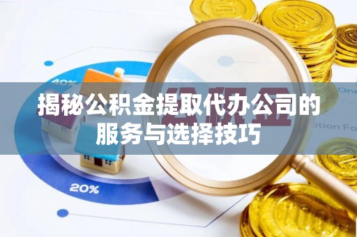 新城揭秘公积金提取代办公司的服务与选择技巧