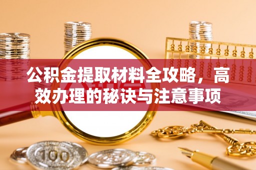 新城公积金提取材料全攻略，高效办理的秘诀与注意事项