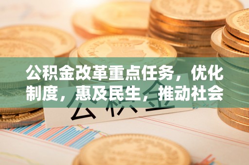 新城公积金改革重点任务，优化制度，惠及民生，推动社会公平发展