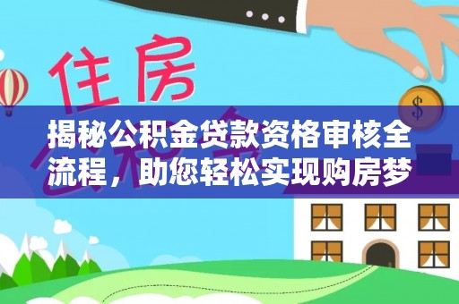 新城揭秘公积金贷款资格审核全流程，助您轻松实现购房梦想