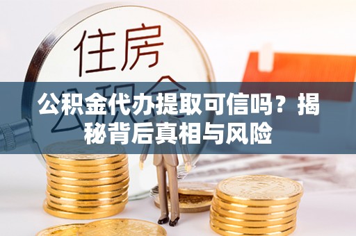 新城公积金代办提取可信吗？揭秘背后真相与风险