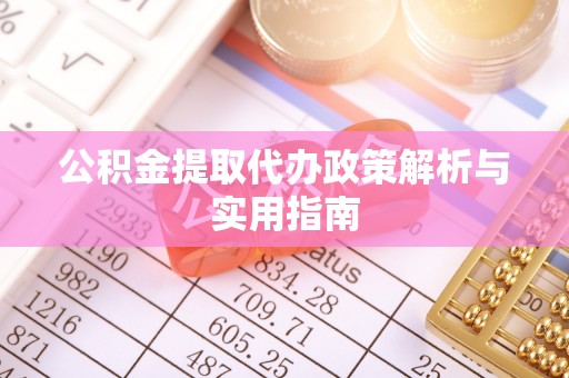 新城公积金提取代办政策解析与实用指南
