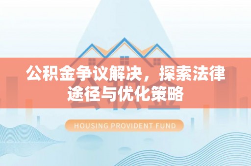 新城公积金争议解决，探索法律途径与优化策略