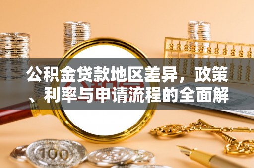 新城公积金贷款地区差异，政策、利率与申请流程的全面解析