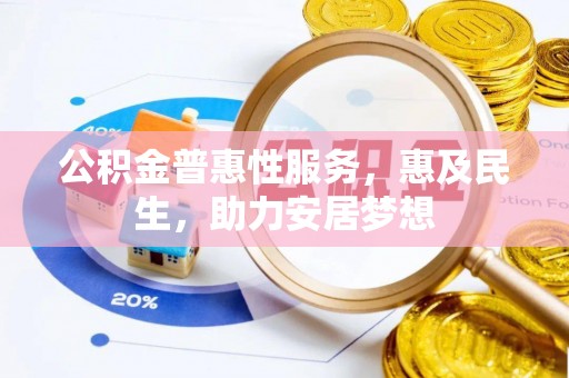 新城公积金普惠性服务，惠及民生，助力安居梦想