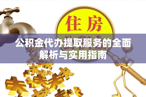新城公积金代办提取服务的全面解析与实用指南