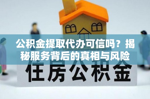 新城公积金提取代办可信吗？揭秘服务背后的真相与风险