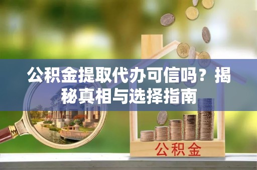 新城公积金提取代办可信吗？揭秘真相与选择指南