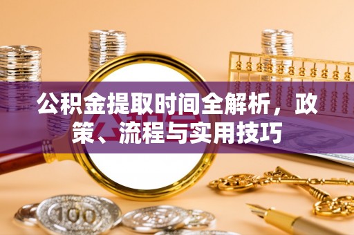 新城公积金提取时间全解析，政策、流程与实用技巧
