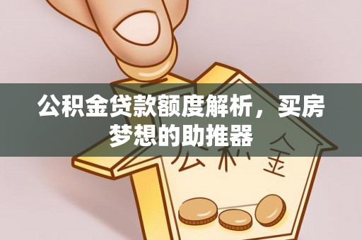新城公积金贷款额度解析，买房梦想的助推器