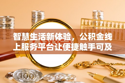 新城智慧生活新体验，公积金线上服务平台让便捷触手可及