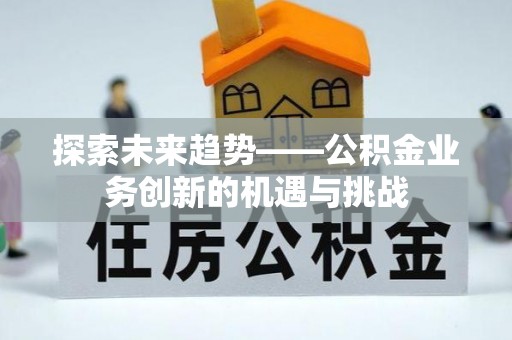 新城探索未来趋势——公积金业务创新的机遇与挑战