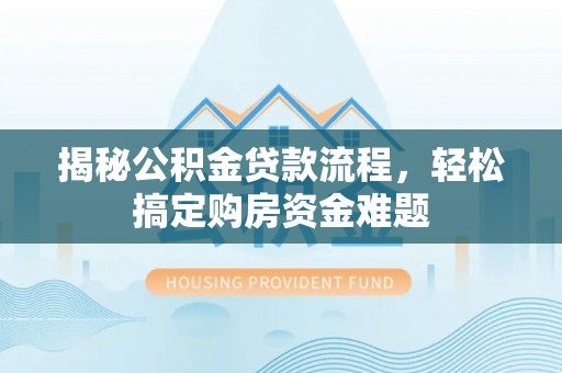 新城揭秘公积金贷款流程，轻松搞定购房资金难题