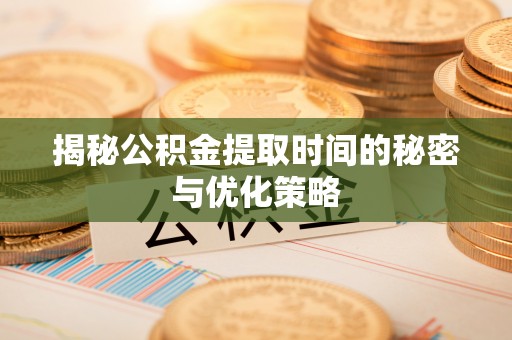 新城揭秘公积金提取时间的秘密与优化策略
