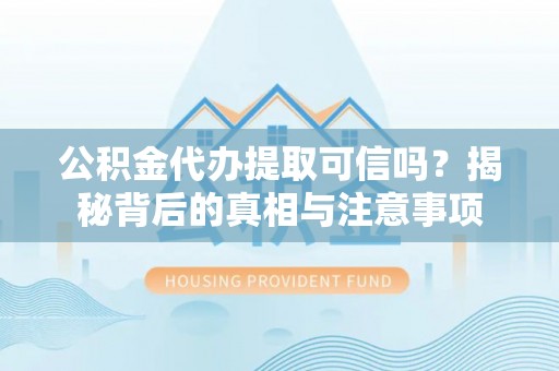 新城公积金代办提取可信吗？揭秘背后的真相与注意事项
