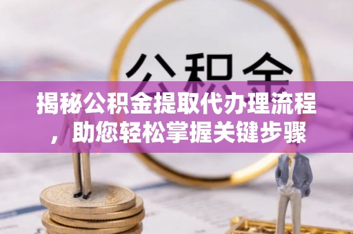 新城揭秘公积金提取代办理流程，助您轻松掌握关键步骤