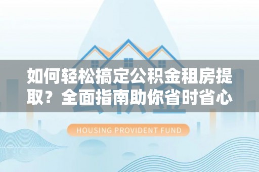 新城如何轻松搞定公积金租房提取？全面指南助你省时省心