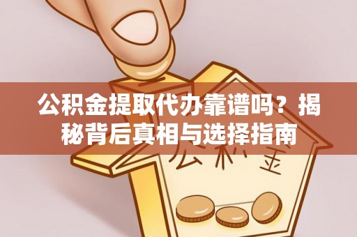 新城公积金提取代办靠谱吗？揭秘背后真相与选择指南