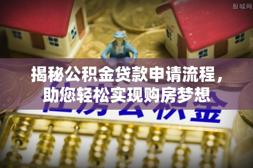 新城揭秘公积金贷款申请流程，助您轻松实现购房梦想