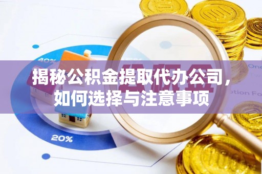 新城揭秘公积金提取代办公司，如何选择与注意事项