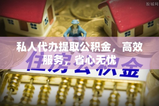 新城私人代办提取公积金，高效服务，省心无忧