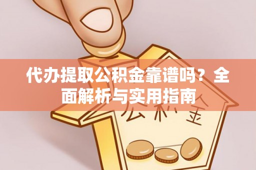 新城代办提取公积金靠谱吗？全面解析与实用指南