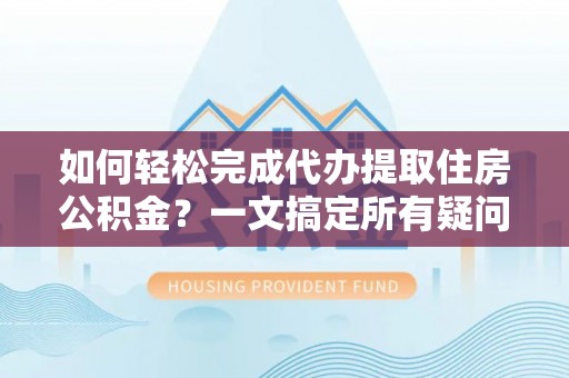 新城如何轻松完成代办提取住房公积金？一文搞定所有疑问
