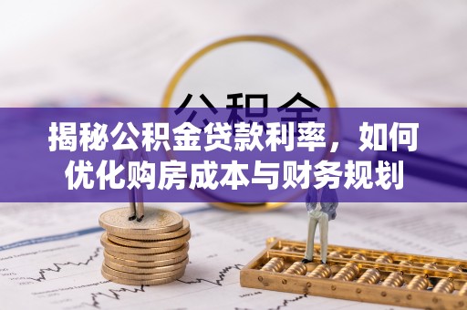 新城揭秘公积金贷款利率，如何优化购房成本与财务规划