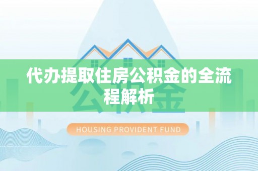 新城代办提取住房公积金的全流程解析