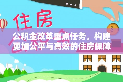 新城公积金改革重点任务，构建更加公平与高效的住房保障体系