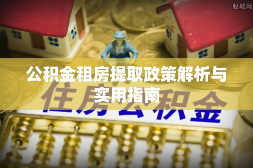 新城公积金租房提取政策解析与实用指南