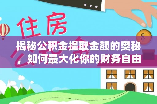 新城揭秘公积金提取金额的奥秘，如何最大化你的财务自由