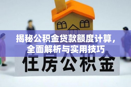 新城揭秘公积金贷款额度计算，全面解析与实用技巧