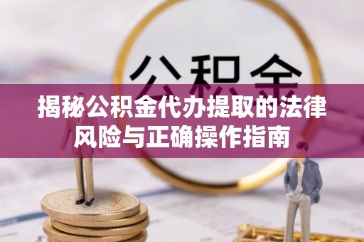 新城揭秘公积金代办提取的法律风险与正确操作指南