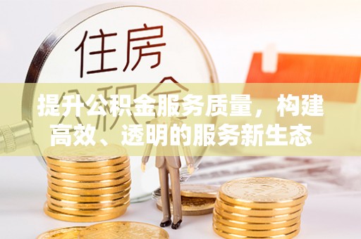 新城提升公积金服务质量，构建高效、透明的服务新生态