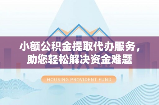 新城小额公积金提取代办服务，助您轻松解决资金难题