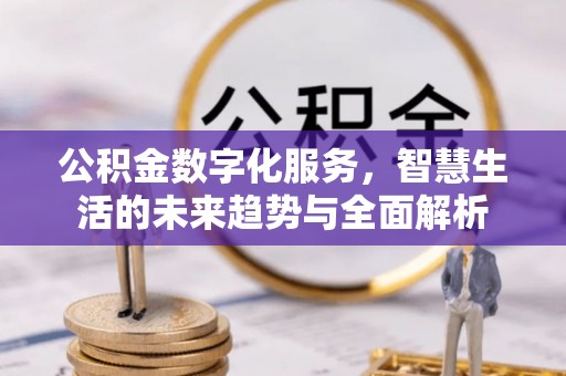 新城公积金数字化服务，智慧生活的未来趋势与全面解析