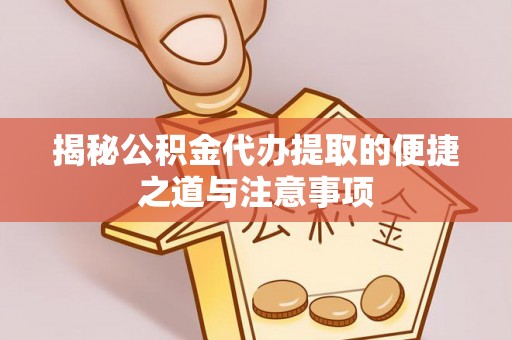 新城揭秘公积金代办提取的便捷之道与注意事项