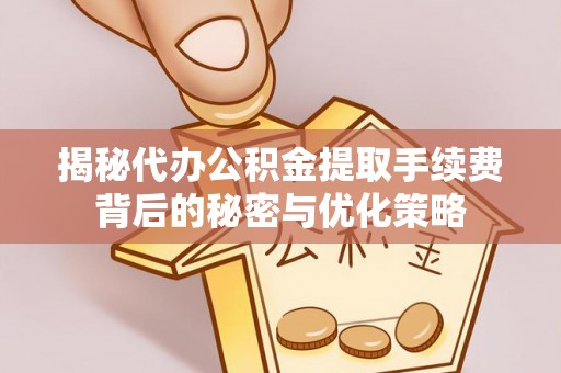 新城揭秘代办公积金提取手续费背后的秘密与优化策略