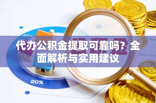 新城代办公积金提取可靠吗？全面解析与实用建议