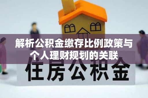 新城解析公积金缴存比例政策与个人理财规划的关联